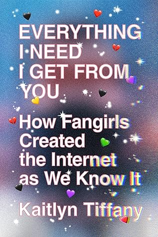 Everything I Need I Get from You: How Fangirls Created the Internet as We Know It