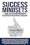 Success Mindsets: How Top Entrepreneurs Succeed in Business and Life Success Mindsets: How Top Entrepreneurs Succeed in Business and Life