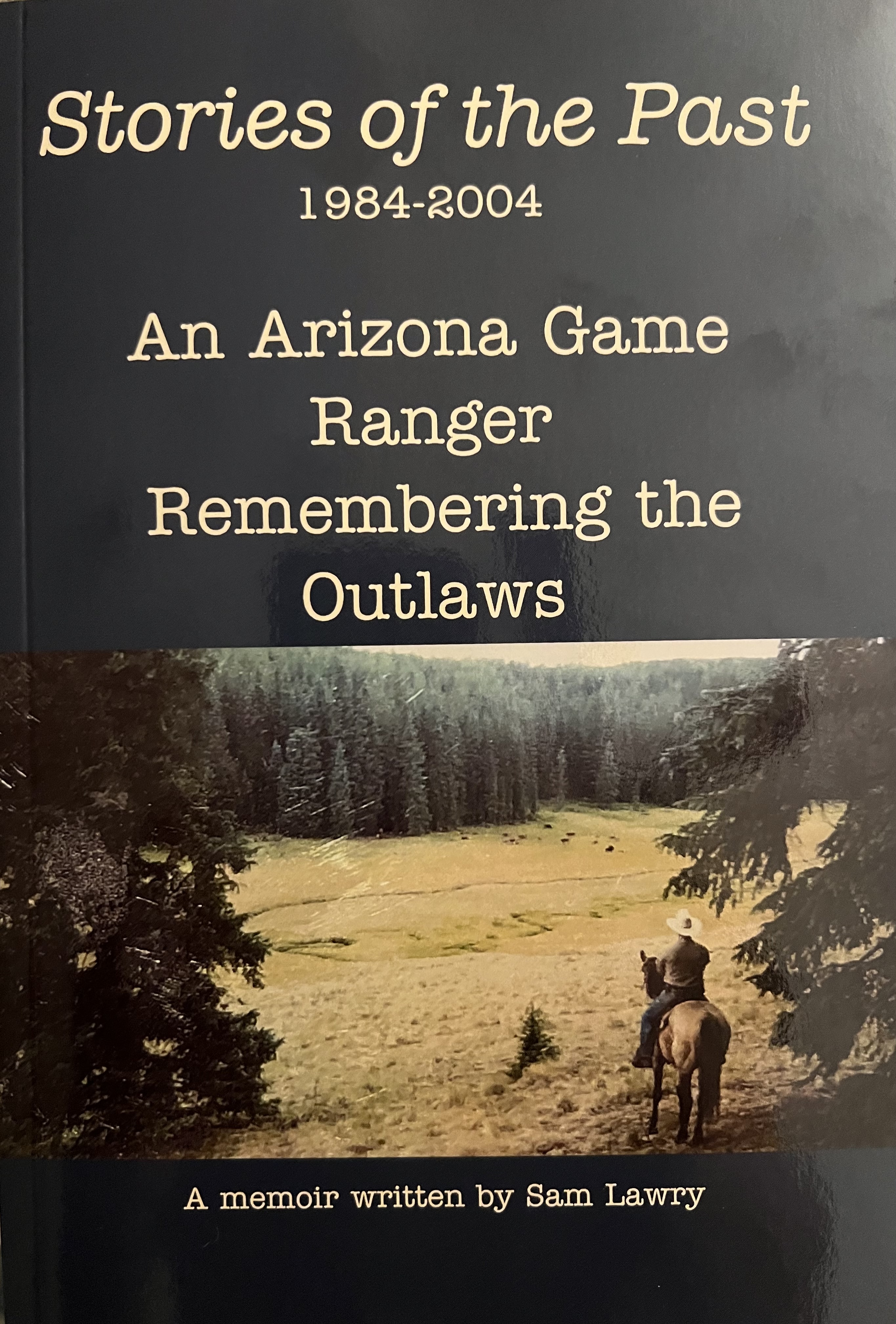 Stories of the Past 1984-2004 An Arizona Game Ranger Remembering the Outlaws