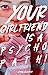 Your Girlfriend is a Psycho...