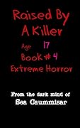 Raised By A Killer: Extreme Horror Book #4 Age 17 