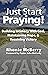 Just Start Praying!: Building Intimacy with God, Maintaining Hope, and Receiving Victory