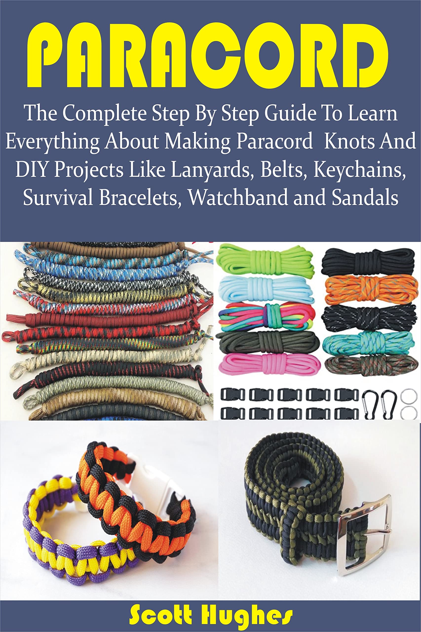 PARACORD: The Complete Step By Step Guide To Learn Everything About Making Paracord Knots And DIY Projects Like Lanyards, Belts, Keychains, Survival Bracelets, Watchband and Sandals (Kindle Edition)