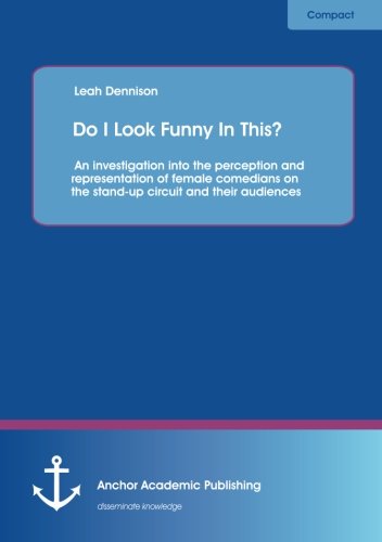 Do I Look Funny In This?: An investigation into the perception and representation of female comedians on the stand-up circuit and their audience (Paperback)