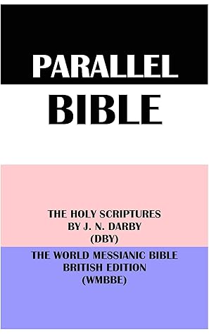 PARALLEL BIBLE: THE HOLY SCRIPTURES BY J. N. DARBY (DBY) & THE WORLD MESSIANIC BIBLE BRITISH EDITION (WMBBE)