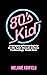 80s Kid: A Memoir of Growing Up in the Last Decade Before Technology Took Over