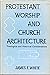 Protestant Worship and Church Architecture: Theological and Historical Considerations