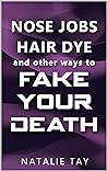 Nose Jobs, Hair Dye, and Other Ways to Fake Your Death by Natalie Tay