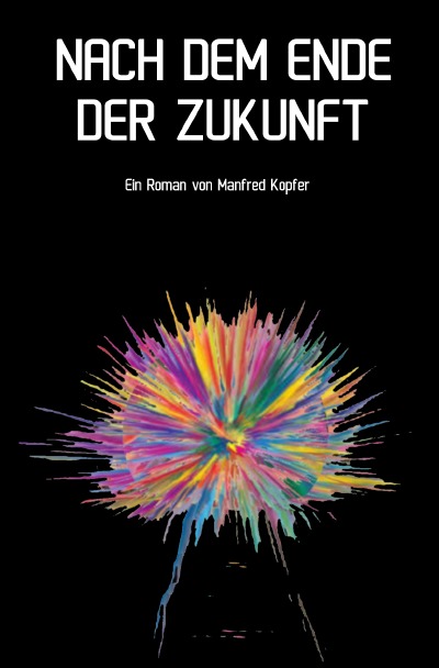 Nach dem Ende der Zukunft: Eine Reise, die kein Ende kennt und erst noch beginnen wird... (German Edition)
