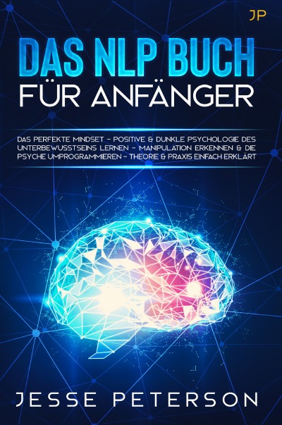 Das Nlp Buch für Anfänger: Das perfekte Mindset - Positive & dunkle Psychologie des Unterbewusstseins lernen - Manipulation erkennen & die Psyche umprogrammieren - Theorie & Praxis einfach erklärt