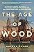 The Age of Wood: Our Most Useful Material and the Construction of Civilization