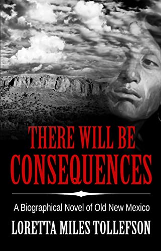 There Will Be Consequences: A Biographical Novel of Old New Mexico