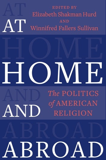 At Home and Abroad: The Politics of American Religion (Religion, Culture, and Public Life Book 44)