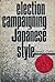 Election Campaigning Japanese Style by Gerald L. Curtis Election Campaigning Japanese Style by Gerald L. Curtis