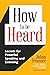 How to be Heard: Secrets for Powerful Speaking and Listening
