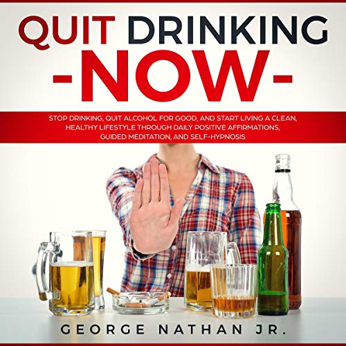 Quit Drinking Now: Stop Drinking, Quit Alcohol for Good, and Start Living a Clean, Healthy Lifestyle Through Daily Positive Affirmations, Guided Meditation, and Self-Hypnosis