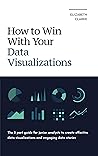 How To Win With Your Data Visualizations: The 5 Part Guide For Junior Analysts To Create Effective Data Visualizations And Engaging Data Stories (All Things Data) How To Win With Your Data Visualizations: The 5 Part Guide For Junior Analysts To Create Effective Data Visualizations And Engaging Data Stories (All Things Data)