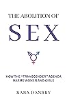 The Abolition of Sex: How the “Transgender” Agenda Harms Women and Girls Book cover for The Abolition of Sex: How the “Transgender” Agenda Harms Women and Girls