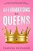 Affirmations for Queens: 99 Pep Talks for Self-Confidence, Magnificence and Phenomenal Gloriosity!