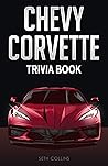 Chevy Corvette Trivia Book: Uncover The History & Facts Every Corvette Fan Needs To Know!