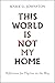 This World Is Not My Home: Reflections for Pilgrims on the Way