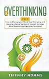Overthinking: 2 in 1: Overthinking: How to Change your Mind, Stop Worrying, and Become a Better Version of Yourself: Includes Mind Hacking and Declutter Your Mind