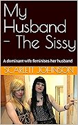 My Husband - The Sissy: A dominant wife feminises her husband