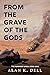 From the Grave of the Gods by Alan K. Dell From the Grave of the Gods by Alan K. Dell