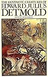 The fantastic creatures of Edward Julius Detmold The fantastic creatures of Edward Julius Detmold