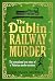 The Dublin Railway Murder