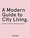 Grind: A Modern Guide to City Living: Coffee, Cocktails, Recipes & Stories