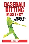 Baseball Hitting Mastery: The Art of a Line Drive Swing, Baseball Book, (Baseball Mastery Series)
