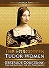 The Forgotten Tudor Women: Gertrude Courtenay. Wife and Mother of the last Plantagenets The Forgotten Tudor Women: Gertrude Courtenay. Wife and Mother of the last Plantagenets