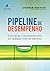 Pipeline de Desempenho. Como Atingir o Desempenho Certo em Qualquer Nível de Liderança