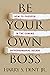 Be Your Own Boss: How to Prosper in the Coming Entrepreneurial Decade