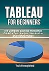 TABLEAU FOR BEGINNERS: The Complete Business Intelligence Guide for Data Analysis, Visualization and Transformation