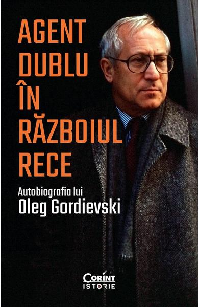 Agent dublu în Războiul Rece. Autobiografia lui Oleg Gordievski