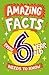 Amazing Facts Every 6 Year Old Needs to Know: A hilarious illustrated book of bitesize trivia – the perfect boredom busting alternative to screen time for kids!