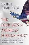 The Four Ages of American Foreign Policy: Weak Power, Great Power, Superpower, Hyperpower