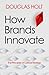 How Brands Innovate by Douglas Holt
