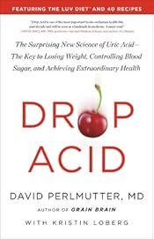 Drop Acid: The Surprising New Science of Uric Acid―The Key to Losing Weight, Controlling Blood Sugar, and Achieving Extraordinary Health