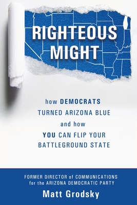 Righteous Might: How Democrats Turned Arizona Blue and How You Can Flip Your Battleground State