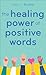The Healing Power of Positive Words by Mary C. Busha