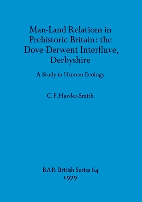 Man-Land Relations in Prehistoric Britain - the Dove-Derwent Interfluve, Derbyshire: A Study in Human Ecology (BAR British)
