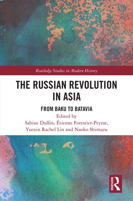 The Russian Revolution in Asia: From Baku to Batavia (Routledge Studies in Modern History)