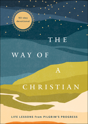 The Way of a Christian: Life Lessons from Pilgrim's Progress―A 90-Day Devotional (A 90-Day Devotional Based on John Bunyan’s Classic Allegory)
