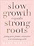 Slow Growth Equals Strong Roots: Finding Grace, Freedom, and Purpose in an Overachieving World