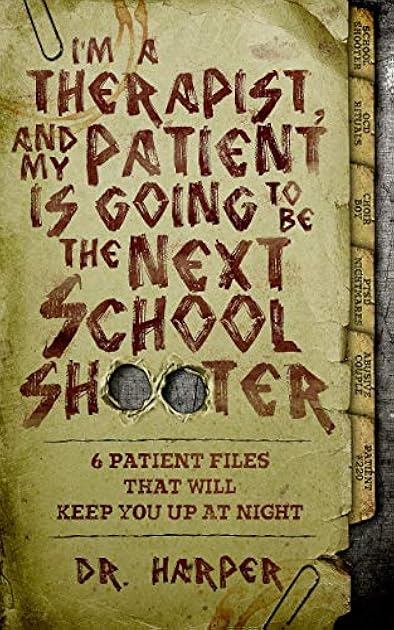 I'm a Therapist, and My Patient is Going to be the Next School Shooter: 6 Patient Files That Will Keep You Up At Night (Dr. Harper Therapy, #1)
