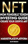 NFT (Non-Fungible Token) Investing Guide Create Your Crypto Art Marketplace Platform: Learn to, Buy, Trade, Hold, The Most Valuable Digital NFT Art Collections ... to Advanced The Ultimate Handbook Book 3)
