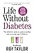 Life Without Diabetes: The definitive guide to understanding and reversing your type 2 diabetes